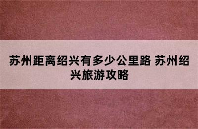 苏州距离绍兴有多少公里路 苏州绍兴旅游攻略